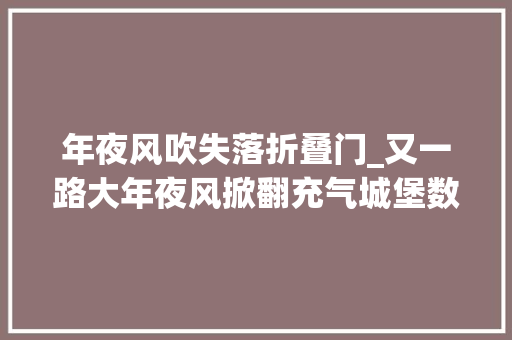 年夜风吹失落折叠门_又一路大年夜风掀翻充气城堡数名儿童被压