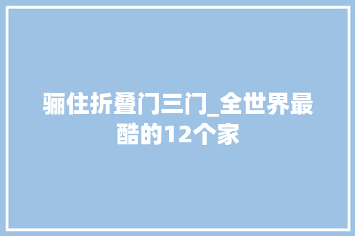 骊住折叠门三门_全世界最酷的12个家