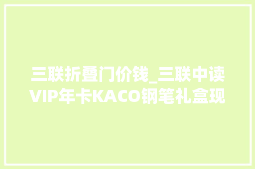 三联折叠门价钱_三联中读VIP年卡KACO钢笔礼盒现在入手仅4折