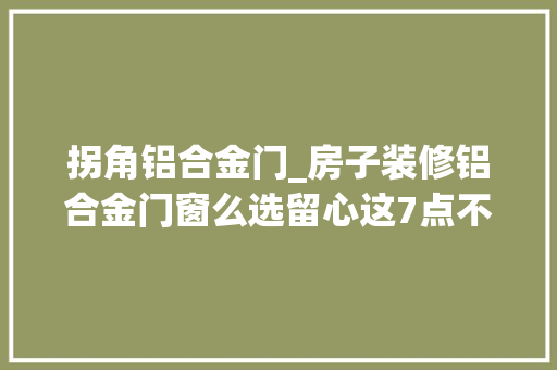 拐角铝合金门_房子装修铝合金门窗么选留心这7点不踩坑