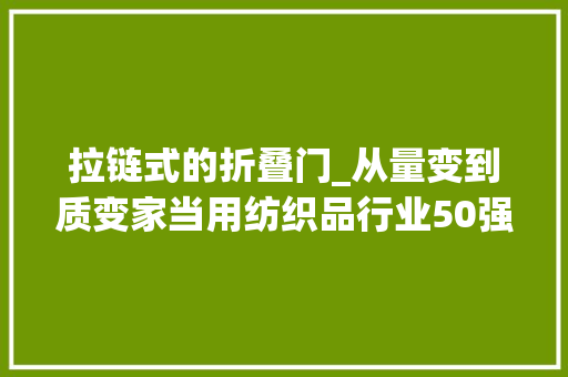拉链式的折叠门_从量变到质变家当用纺织品行业50强为何受关注
