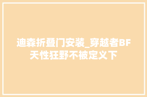 迪森折叠门安装_穿越者BF天性狂野不被定义下