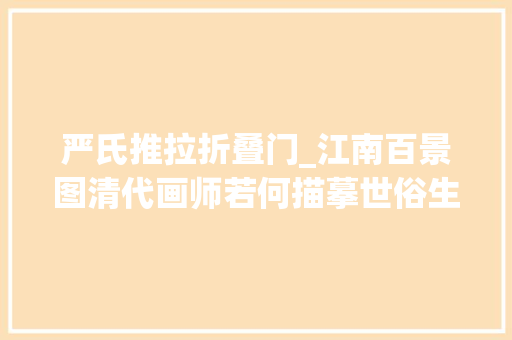 严氏推拉折叠门_江南百景图清代画师若何描摹世俗生活 玻璃门
