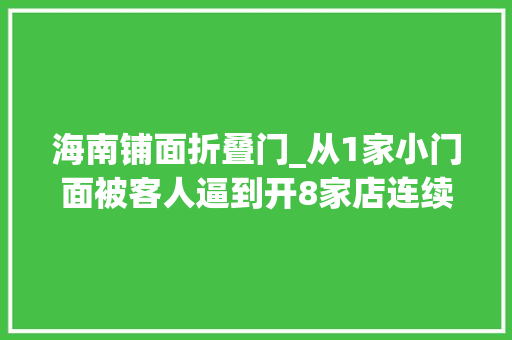 海南铺面折叠门_从1家小门面被客人逼到开8家店连续三天新品5折