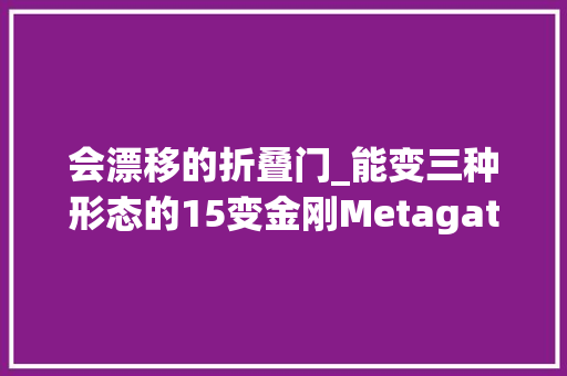 会漂移的折叠门_能变三种形态的15变金刚Metagate漂移