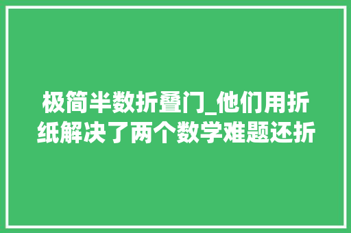 极简半数折叠门_他们用折纸解决了两个数学难题还折出了天文千里镜