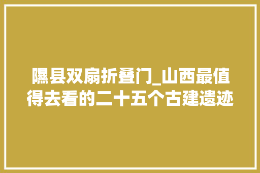 隰县双扇折叠门_山西最值得去看的二十五个古建遗迹你去过几个
