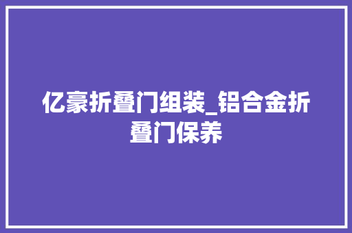 亿豪折叠门组装_铝合金折叠门保养