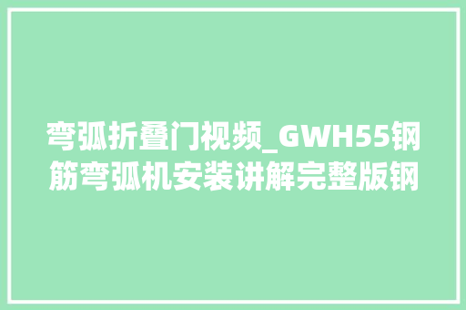 弯弧折叠门视频_GWH55钢筋弯弧机安装讲解完整版钢筋弯弧机运用视频