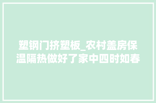 塑钢门挤塑板_农村盖房保温隔热做好了家中四时如春不耗电真的假的