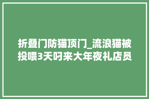 折叠门防猫顶门_流浪猫被投喂3天叼来大年夜礼店员直接用脚顶住门你可别进来