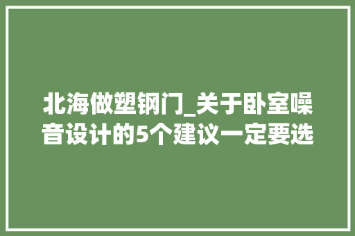 北海做塑钢门_关于卧室噪音设计的5个建议一定要选50mm门一定要选双层玻璃