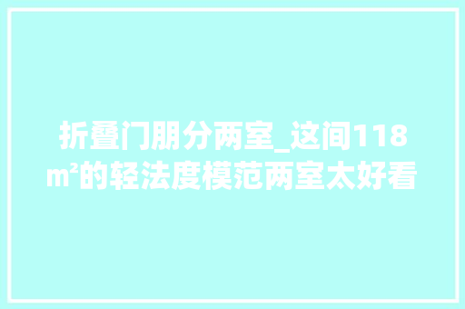 折叠门朋分两室_这间118㎡的轻法度模范两室太好看了吧