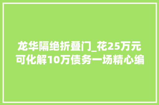 龙华隔绝折叠门_花25万元可化解10万债务一场精心编织的金融骗局