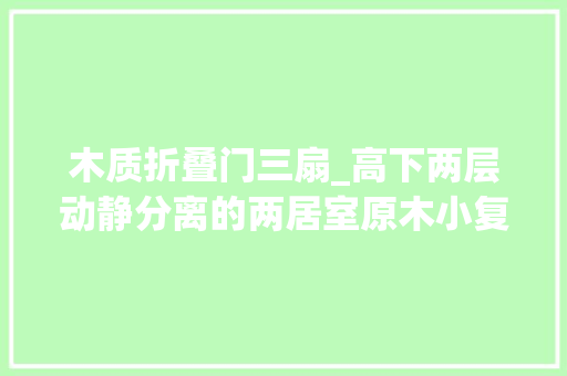 木质折叠门三扇_高下两层动静分离的两居室原木小复式极致改造的浪漫