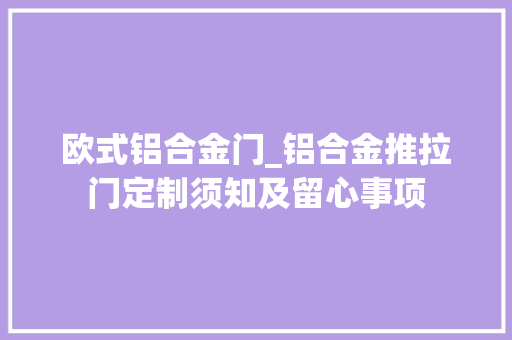 欧式铝合金门_铝合金推拉门定制须知及留心事项
