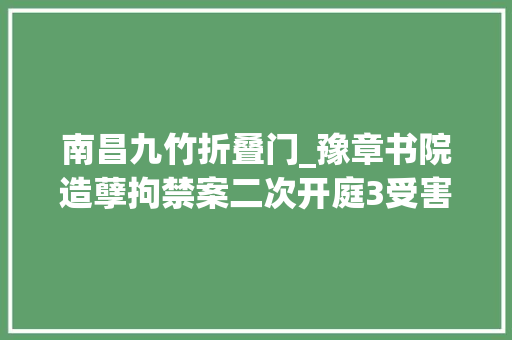 南昌九竹折叠门_豫章书院造孽拘禁案二次开庭3受害人提出平易近事赔偿 实木门