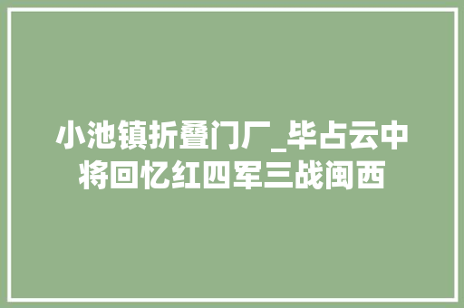 小池镇折叠门厂_毕占云中将回忆红四军三战闽西 塑钢门