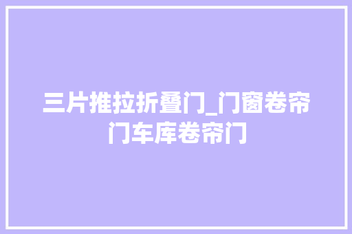 三片推拉折叠门_门窗卷帘门车库卷帘门