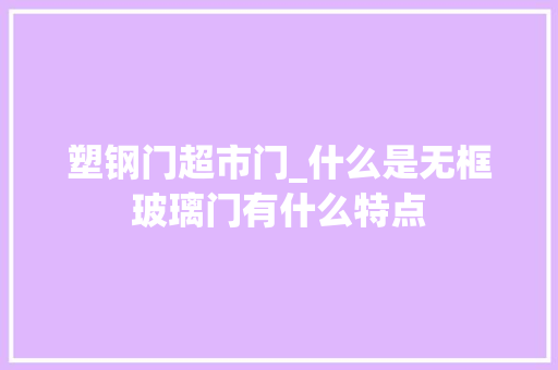 塑钢门超市门_什么是无框玻璃门有什么特点