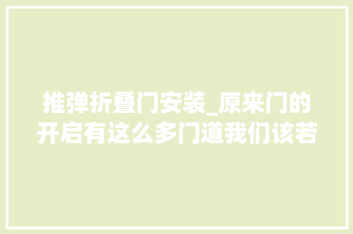 推弹折叠门安装_原来门的开启有这么多门道我们该若何选择合适的种类