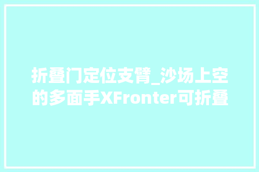 折叠门定位支臂_沙场上空的多面手XFronter可折叠四轴无人机