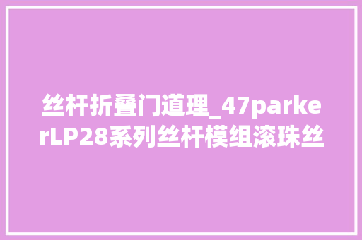 丝杆折叠门道理_47parkerLP28系列丝杆模组滚珠丝杠的工作事理