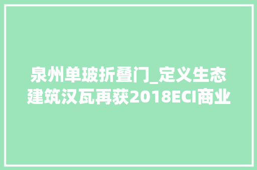 泉州单玻折叠门_定义生态建筑汉瓦再获2018ECI商业模式立异类金奖