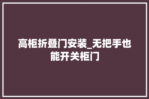 高柜折叠门安装_无把手也能开关柜门 塑钢门
