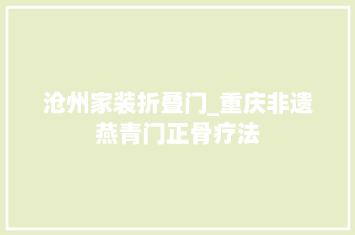 沧州家装折叠门_重庆非遗燕青门正骨疗法