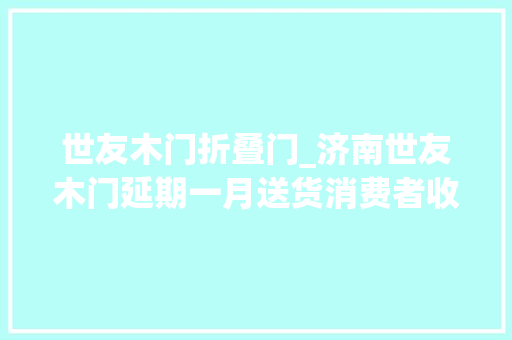 世友木门折叠门_济南世友木门延期一月送货消费者收假门商家停业