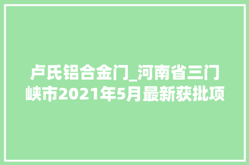 卢氏铝合金门_河南省三门峡市2021年5月最新获批项目汇总