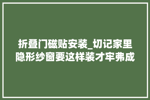 折叠门磁贴安装_切记家里隐形纱窗要这样装才牢弗成破这些步骤错一步都弗成