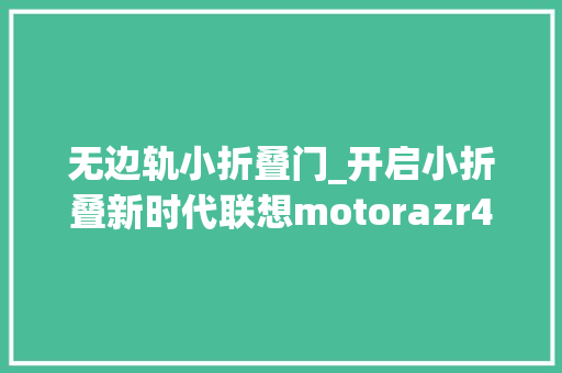 无边轨小折叠门_开启小折叠新时代联想motorazr40系列无边外屏惊艳实足