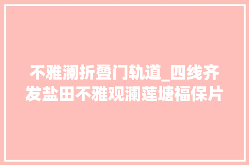 不雅澜折叠门轨道_四线齐发盐田不雅观澜莲塘福保片区正式进入地铁时代