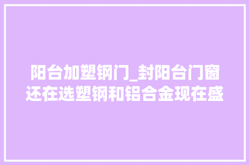 阳台加塑钢门_封阳台门窗还在选塑钢和铝合金现在盛行用这种耐用又保温