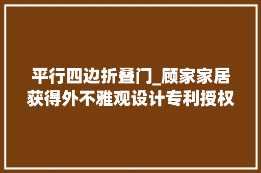 平行四边折叠门_顾家家居获得外不雅观设计专利授权门平行四边内衬金属组合造型