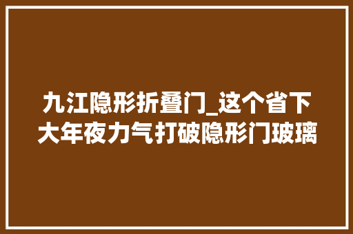 九江隐形折叠门_这个省下大年夜力气打破隐形门玻璃门扭转门