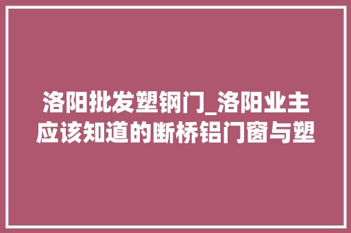 洛阳批发塑钢门_洛阳业主应该知道的断桥铝门窗与塑钢门窗有哪些不一样的地方