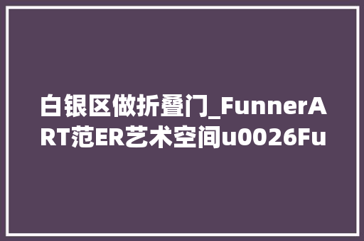 白银区做折叠门_FunnerART范ER艺术空间u0026FunnerARTCafé北京798艺术区开业