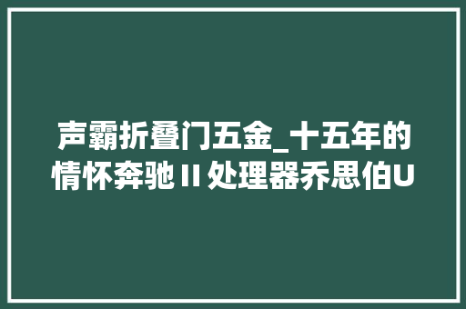 声霸折叠门五金_十五年的情怀奔驰Ⅱ处理器乔思伯UMX4装机秀