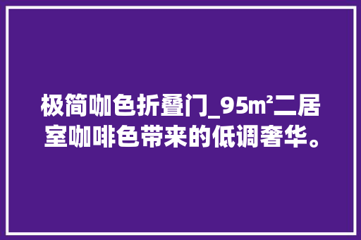 极简咖色折叠门_95㎡二居室咖啡色带来的低调奢华。折叠门卧室太时髦了