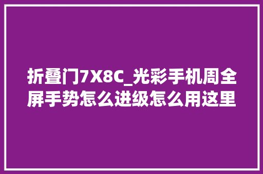 折叠门7X8C_光彩手机周全屏手势怎么进级怎么用这里有一份教程给你