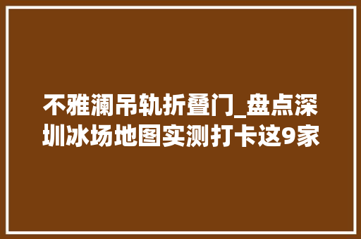 不雅澜吊轨折叠门_盘点深圳冰场地图实测打卡这9家最适合带孩子去溜冰