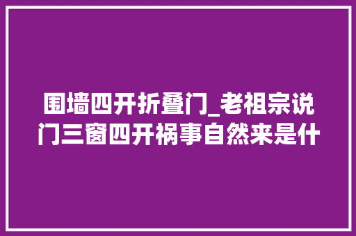 围墙四开折叠门_老祖宗说门三窗四开祸事自然来是什么意思有事理吗