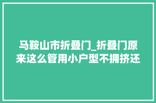 马鞍山市折叠门_折叠门原来这么管用小户型不拥挤还超有范儿