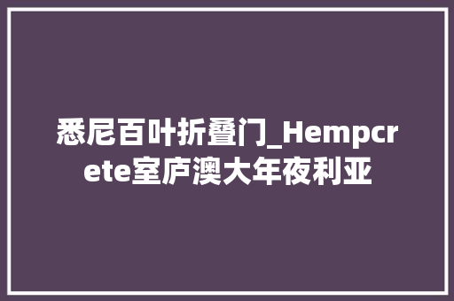 悉尼百叶折叠门_Hempcrete室庐澳大年夜利亚
