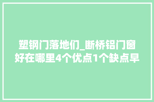 塑钢门落地们_断桥铝门窗好在哪里4个优点1个缺点早知道不吃亏