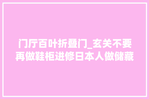 门厅百叶折叠门_玄关不要再做鞋柜进修日本人做储藏室收纳力强又好用