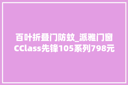 百叶折叠门防蚊_派雅门窗CClass先锋105系列798元/㎡品格享受你的家居进级秘籍